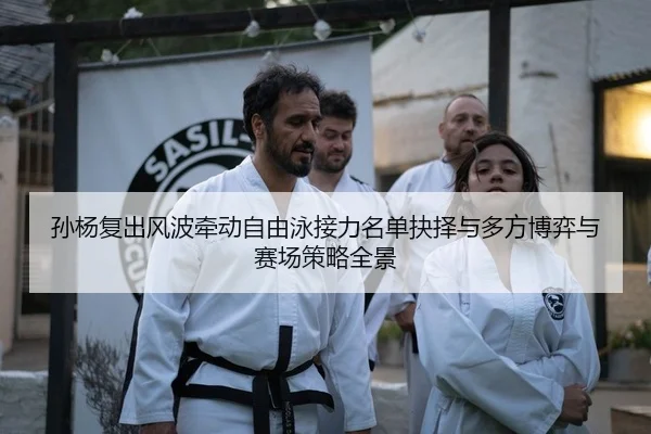 孙杨复出风波牵动自由泳接力名单抉择与多方博弈与赛场策略全景 | yaxin